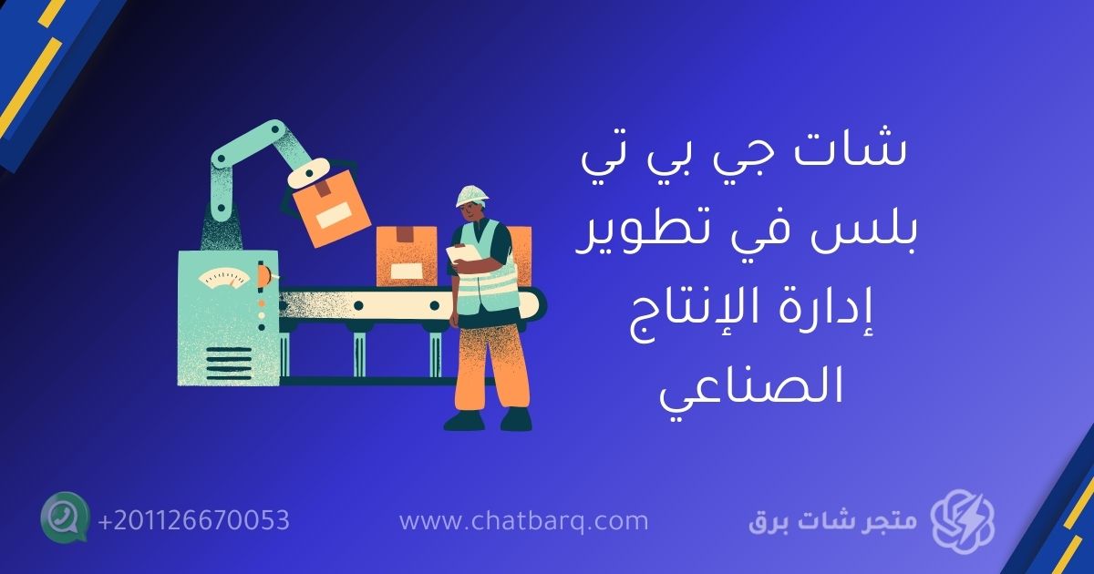 شات جي بي تي بلس في تطوير إدارة الإنتاج الصناعي